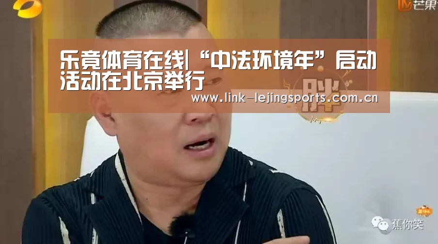乐竟体育在线|“中法环境年”启动活动在北京举行