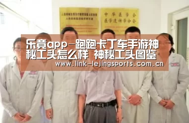 乐竟app-跑跑卡丁车手游神秘工头怎么样 神秘工头图鉴