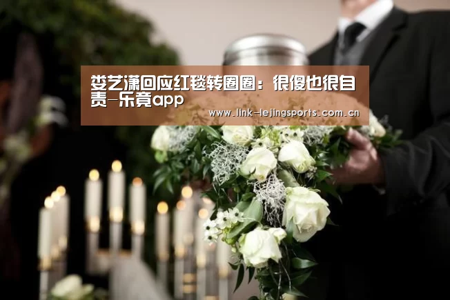 娄艺潇回应红毯转圈圈：很傻也很自责-乐竟app